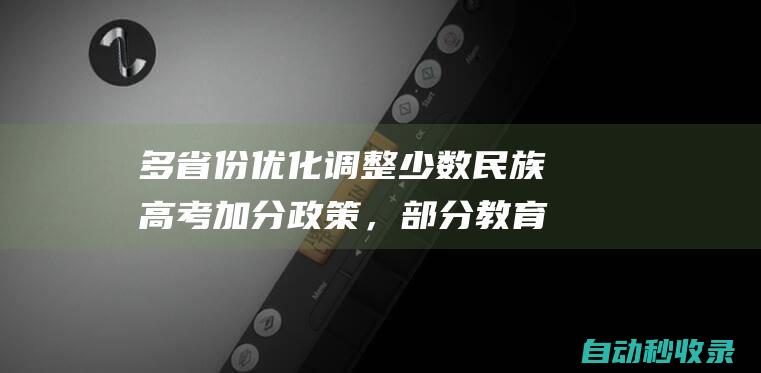 多省份优化调整少数民族高考加分政策，部分教育资源均衡省份已取消|招生|分值|志愿时