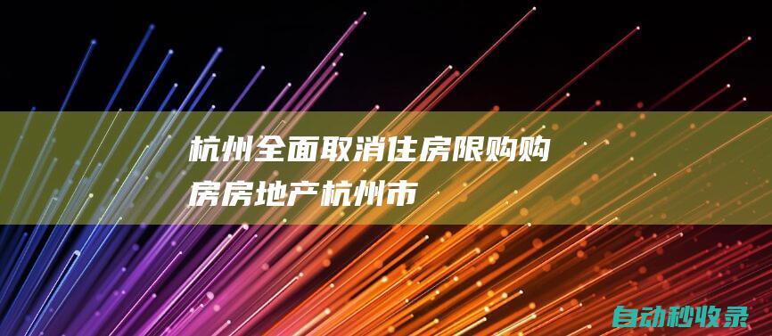 杭州：全面取消住房限购|购房|房地产|杭州市|商品住房