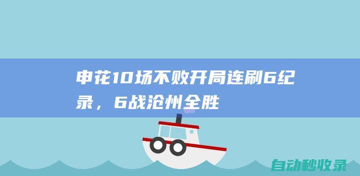 申花10场不败开局！连刷6纪录，6战沧州全胜，将夺半程冠军|上半程|上海申花|中超联赛