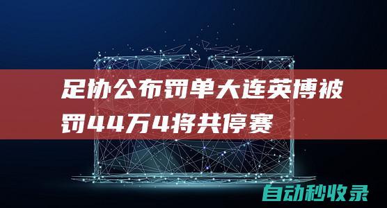 足协公布罚单：大连英博被罚44万！4将共停赛24场，广州门将禁4场|王选宏|广州市|广州队门将霍深坪