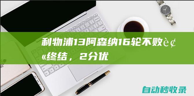 利物浦1-3阿森纳！16轮不败被终结，2分优势仍领跑，阿利松失误|曼城|英超|曼联|阿利森|加布里埃尔