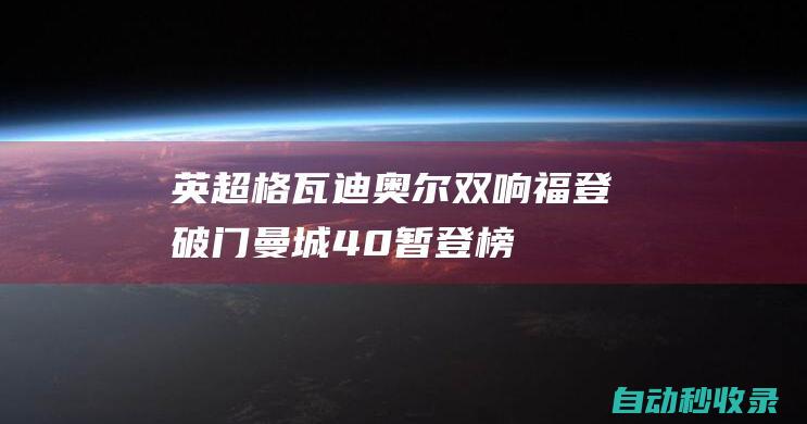 英超-格瓦迪奥尔双响福登破门曼城4-0暂登榜首|富勒姆队|凯文·德布劳内|阿尔瓦雷斯