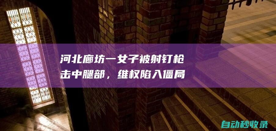 河北廊坊一女子被射钉枪击中腿部，维权陷入僵局|河北省|廊坊市