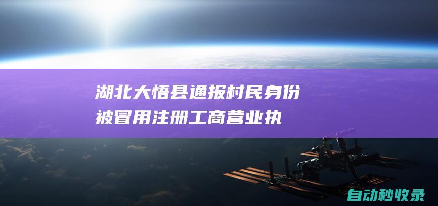 湖北大悟县通报“村民身份被冒用注册工商营业执照”：注销违规营业执照，追责问责|湖北省