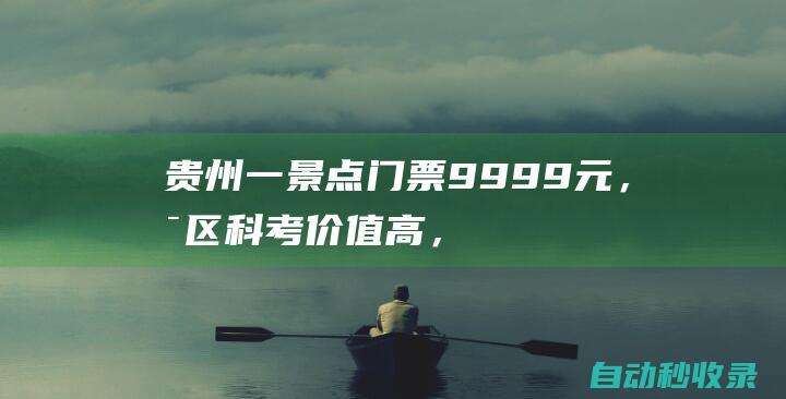 贵州一景点门票9999元，景区：科考价值高，每年只允许200人入洞|溶洞|石膏|晶花|贵州省|热门景点