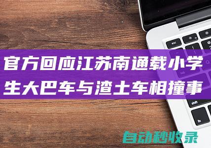 官方回应江苏南通载小学生大巴车与渣土车相撞事故：一女孩因抢救无效离世|教育局