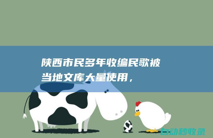 陕西市民多年收编民歌被当地“文库”大量使用，6年诉讼获赔15万，律师详解四大焦点|刘凯|陕西省|著作权法|陕北民歌