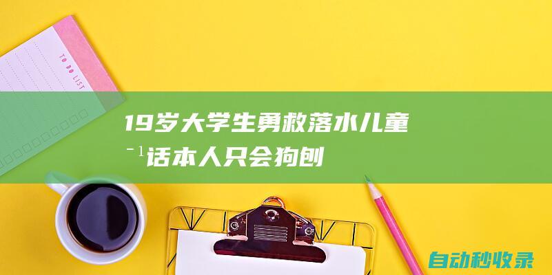 19岁大学生勇救落水儿童对话本人：只会“狗刨式”，第一想法是把孩子救上来|向阳|湖堤