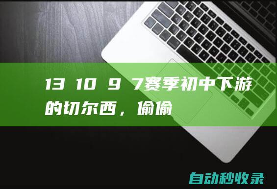 13→10→9→7赛季初中下游的切尔西，偷偷摸摸冲到了欧战区|英超|纽卡|切尔西队