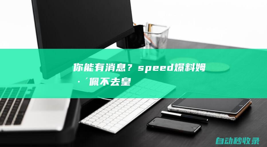 你能有消息？speed“爆料”：姆巴佩不去皇马，我向你们保证|皇家马德里|巴黎圣日耳曼|下家