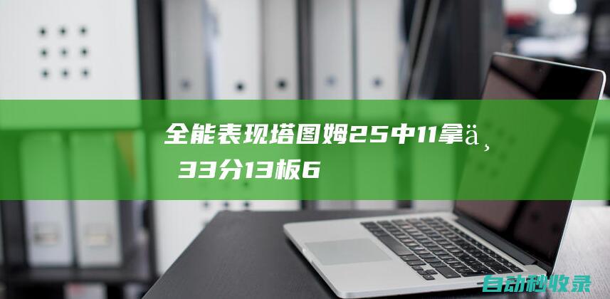 全能表现！塔图姆25中11拿下33分13板6助&得分篮板均是本季新高|杰森·塔图姆|波士顿凯尔特人