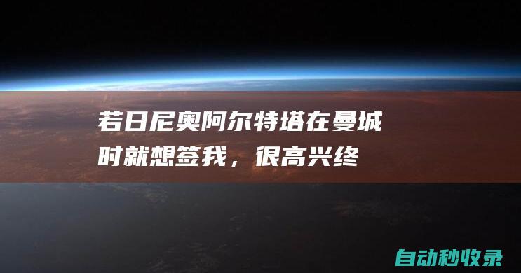 若日尼奥：阿尔特塔在曼城时就想签我，很高兴终于能合作|阿森纳|那不勒斯|英国足球|足球运动员|英格兰足球|佐真奴·费路|国际足球赛事