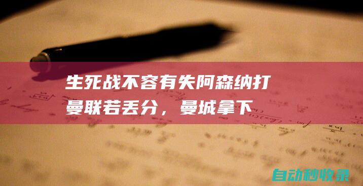 生死战不容有失！阿森纳打曼联若丢分，曼城拿下热刺便提前夺冠|英超|热刺队|阿森纳客场