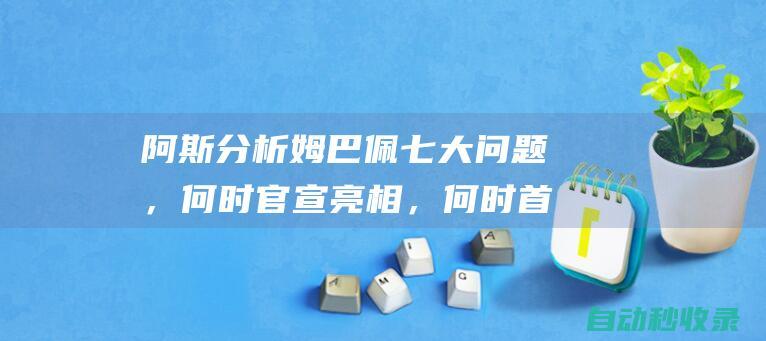 阿斯分析姆巴佩七大问题，何时官宣亮相，何时首秀，踢何位置等|欧洲杯|奥运会|安切洛蒂|莫德里奇|法国足球|皇家马德里|俄罗斯足球|足球运动员|国际足球赛事|基利安·麦巴比