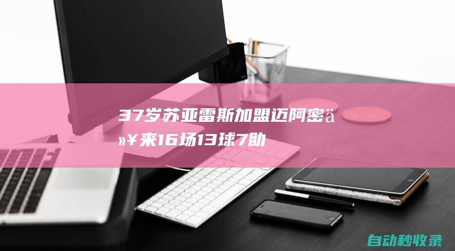 37岁苏亚雷斯加盟迈阿密以来16场13球7助，已连续5场参与进球|蒙特利尔|巴西足球|欧冠四强|足球运动员|英格兰足球|俄罗斯足球|路尔斯·艾拔图·苏亚雷斯