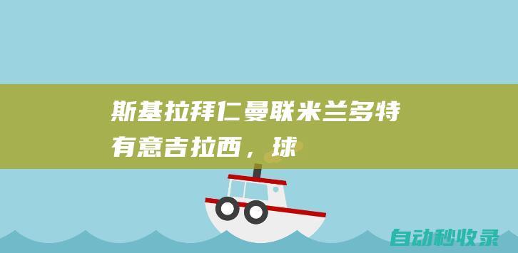 斯基拉：拜仁、曼联、米兰、多特有意吉拉西，球员解约金1750万欧|斯库拉|罕见疾病|斯图加特队