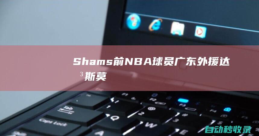 Shams：前NBA球员&广东外援达柳斯-莫里斯去世年仅33岁|湖人|cba|快船队|年轻球员|孟菲斯灰熊队