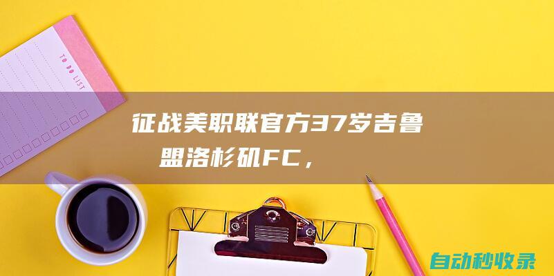 征战美职联！官方：37岁吉鲁加盟洛杉矶FC，合同1年半&可延长1年|意甲|欧冠|骑士团|切尔西队|ac米兰|法国足球|英格兰足球|俄罗斯足球|阿森纳客场|奥利弗·吉鲁