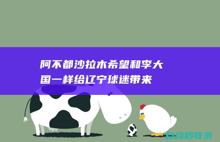 阿不都沙拉木：希望和李大国一样给辽宁球迷带来深刻印象|王小虎|cba|辽宁省|辽宁飞豹|阿不都沙拉木·阿不都热西提