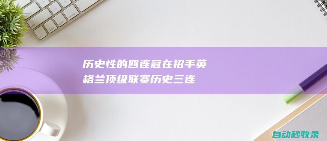 历史性的四连冠在招手！英格兰顶级联赛历史三连冠一览：共5队6次|阿森纳|利物浦|欧冠小组赛|哈德斯菲尔德