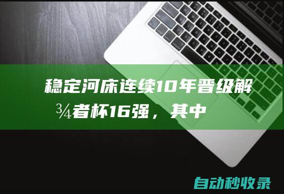 稳定！河床连续10年晋级解放者杯16强，其中2次斩获冠军|世俱杯