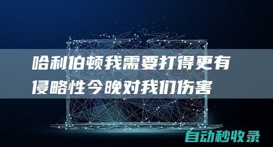 哈利伯顿：我需要打得更有侵略性今晚对我们伤害最大的是篮板|分篮板|步行者队|麦克布莱德|纽约尼克斯队