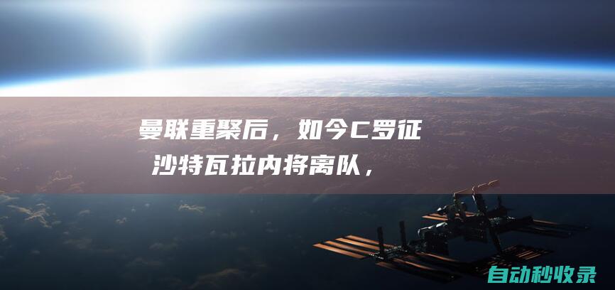 曼联重聚后，如今C罗征战沙特、瓦拉内将离队，胖虎未来不明|c罗|英超|卡塞米罗|足球运动员|英格兰足球|俄罗斯足球|拉斐尔·瓦拉内|基斯坦奴·朗拿度