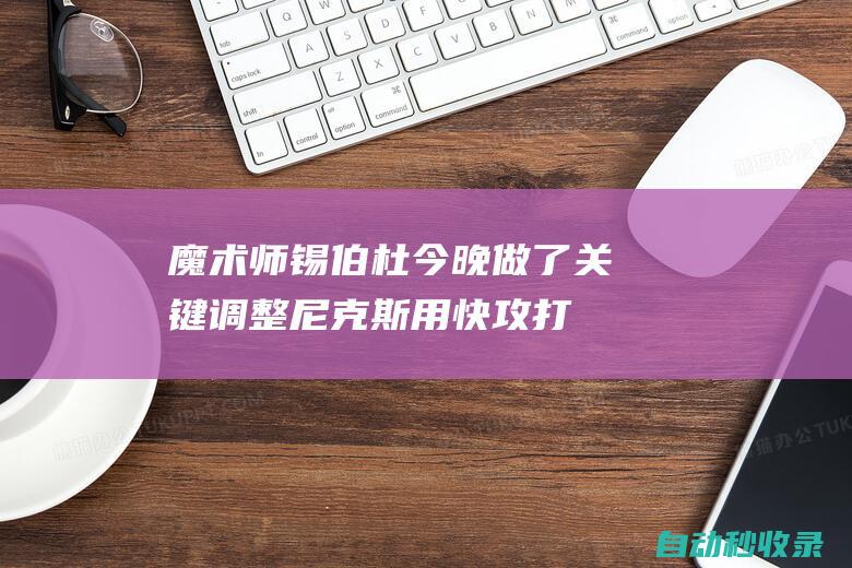 魔术师：锡伯杜今晚做了关键调整尼克斯用快攻打垮了步行者|约翰逊|步行者队|纽约尼克斯队|汤姆·希伯杜