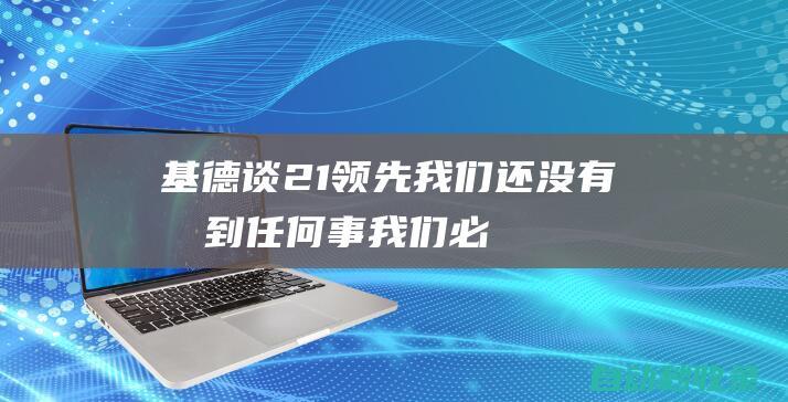 基德谈2-1领先：我们还没有做到任何事我们必须要保持饥渴|力克|年轻球员|贾森·基德