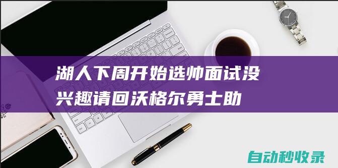 湖人下周开始选帅面试：没兴趣请回沃格尔勇士助教已成头号热门|布登霍尔泽|纽约尼克斯队|里克-阿德尔曼|快船战胜开拓者|明尼苏达森林狼队