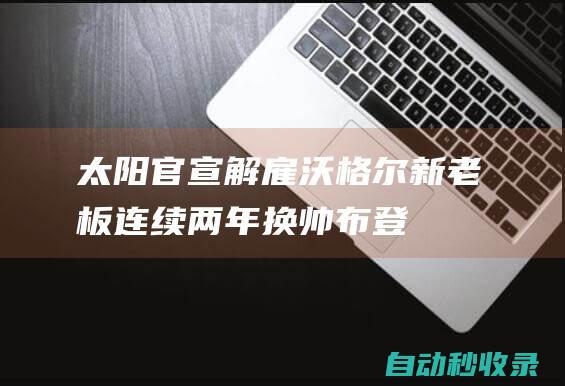 太阳官宣解雇沃格尔！新老板连续两年换帅：布登霍尔泽成候选热门|湖人|琼斯|woj|分篮板|明尼苏达森林狼队|迈克·布登霍尔泽