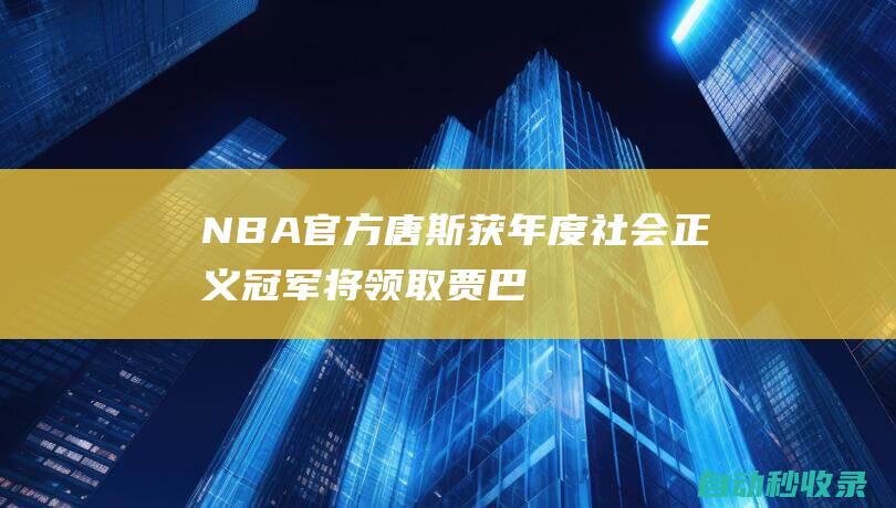 NBA官方：唐斯获年度社会正义冠军将领取贾巴尔奖杯|库里|威少|卡尔唐斯|网球赛事|昂丝·加博|网球运动员|明尼苏达森林狼队