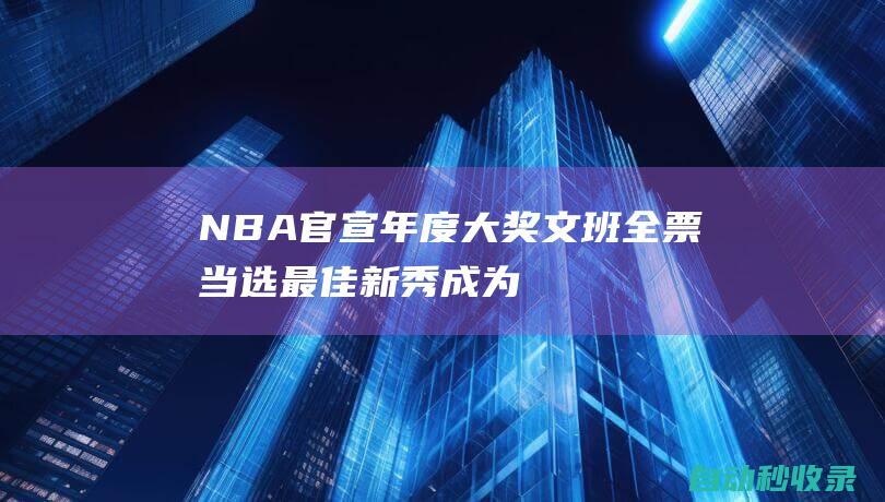 NBA官宣年度大奖！文班全票当选最佳新秀成为历史第6人刷爆纪录|奥尼尔|卡尔唐斯