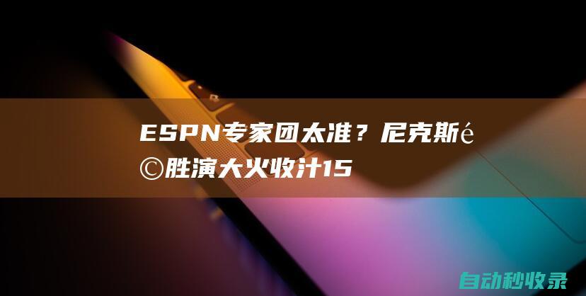 ESPN专家团太准？尼克斯险胜演大火收汁15人全预测尼克斯晋级|雄鹿队|步行者队|76人队|纽约尼克斯队|麦克尔·尼克斯