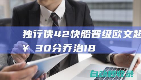 独行侠4-2快船晋级欧文超神30分乔治18+11哈登16+13|凯里·欧文|快船队