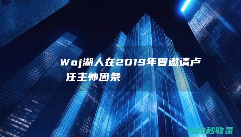 Woj：湖人在2019年曾邀请卢担任主帅因条款未达成一致遭后者拒绝|名记|woj|快船队|泰伦·卢|老里弗斯