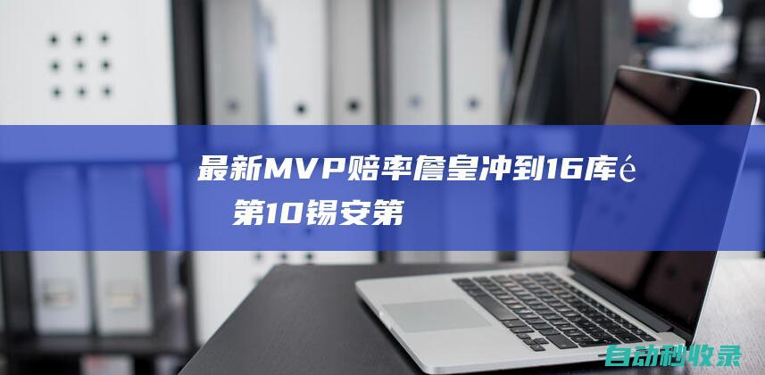 最新MVP赔率：詹皇冲到16库里第10锡安第7东契奇炸裂5战已榜首|勒布朗詹姆斯|恩比德|阿德托昆博|约基奇