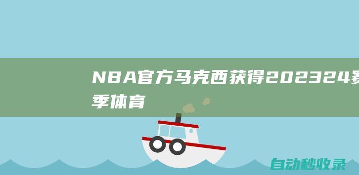 NBA官方：马克西获得2023-24赛季体育道德风尚奖|米尔斯|文斯-卡特|泰瑞泽·马克西