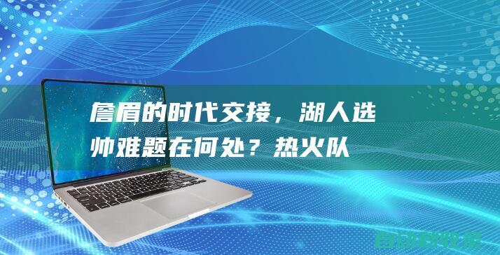 詹眉的时代交接，湖人选帅难题在何处？|热火队