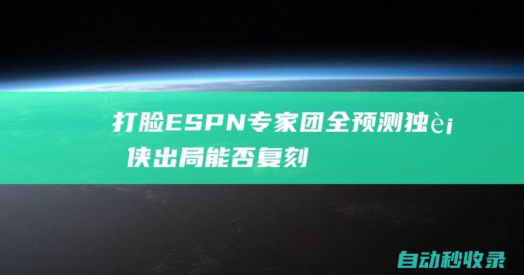 打脸！ESPN专家团全预测独行侠出局能否复刻湖人勇士夺冠模式|espn|凯里·欧文|独行侠主场