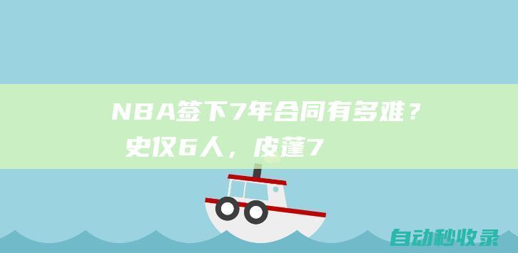 NBA签下7年合同有多难？历史仅6人，皮蓬7年1800万，1人签25年|湖人|科比|基德|公牛|奥尼尔|罗宾逊|斯科蒂·皮蓬|概率抽中状元签