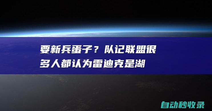 要新兵蛋子？队记：联盟很多人都认为雷迪克是湖人新帅最热门候选|热火队|勒布朗詹姆斯|波士顿凯尔特人|J·J·雷迪克|概率抽中状元签|明尼苏达森林狼队