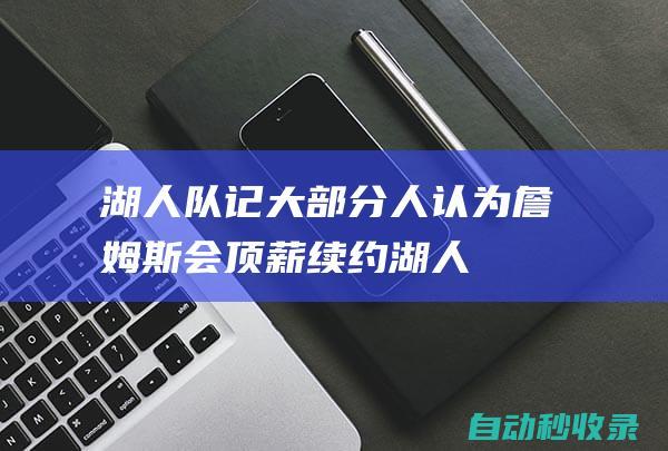 湖人队记：大部分人认为詹姆斯会顶薪续约湖人！|保罗|布朗尼|勒布朗詹姆斯|克利夫兰骑士|詹姆斯(塞文子爵)