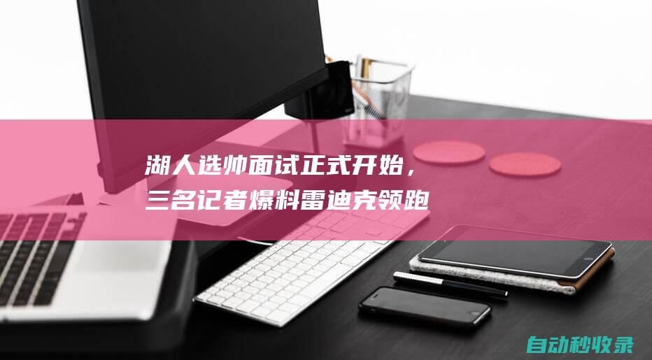 湖人选帅面试正式开始，三名记者爆料雷迪克领跑，他还获名帅支持|黄蜂队|波士顿凯尔特人|J·J·雷迪克