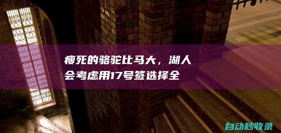 瘦死的骆驼比马大，湖人会考虑用17号签选择全美第一高中生吗？|科利尔|james|勒布朗詹姆斯