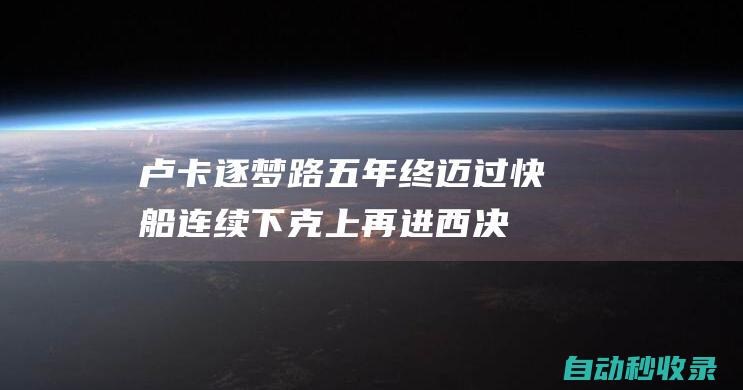 卢卡逐梦路：五年终迈过快船连续下克上再进西决冲击最高舞台！|勇士|快船队|东契奇|快船战胜开拓者