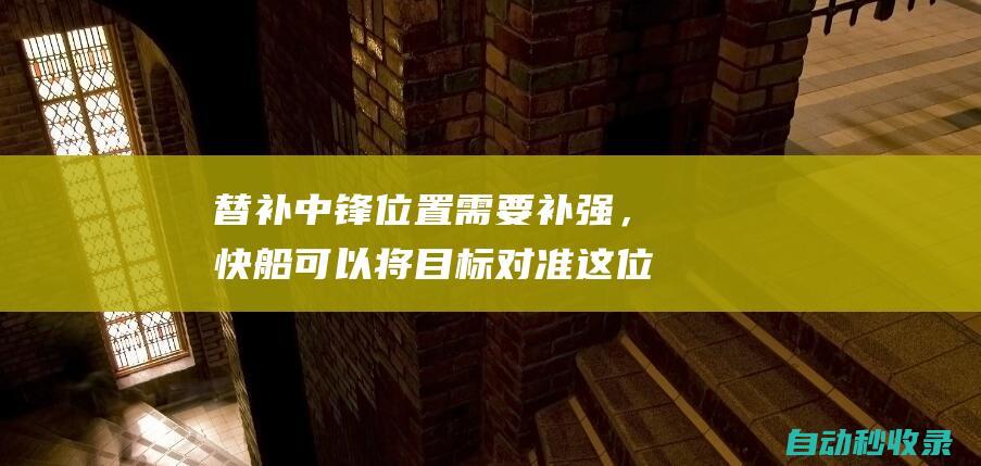 替补中锋位置需要补强，快船可以将目标对准这位热火内线大将？|热火队|快船队|布莱恩