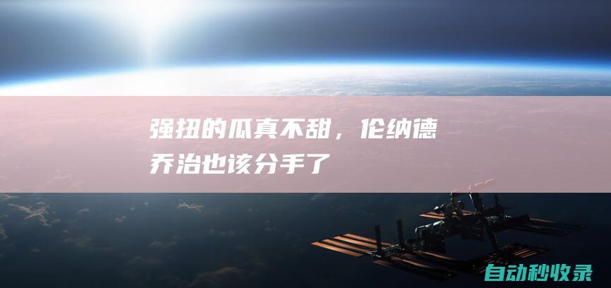 强扭的瓜真不甜，伦纳德、乔治也该“分手”了|快船队|步行者队|科怀·伦纳德|勒布朗詹姆斯