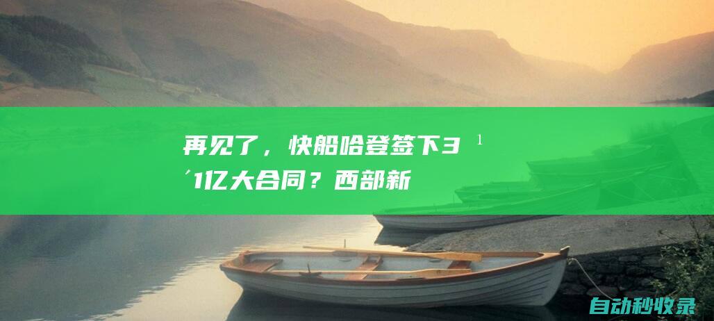 再见了，快船！哈登签下3年1亿大合同？西部新贵直奔季后赛……|湖人|马刺队|快船队|勒布朗詹姆斯|詹姆斯·哈登