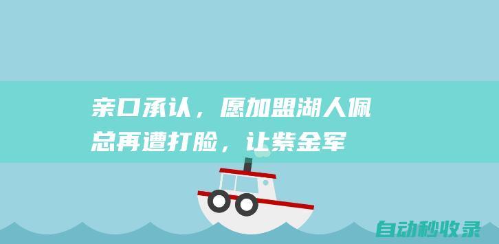 亲口承认，愿加盟湖人！佩总再遭打脸，让紫金军堕落的不是三巨头|威少|公牛|德罗赞|快船队|勒布朗詹姆斯|概率抽中状元签